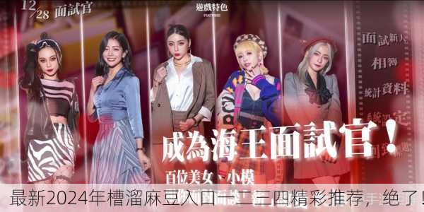最新2024年槽溜麻豆入口一二三四精彩推荐，绝了！