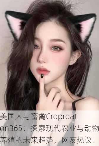 美国人与畜禽Croproation365：探索现代农业与动物养殖的未来趋势，网友热议！
