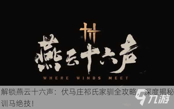 解锁燕云十六声：伏马庄祁氏家驯全攻略，深度揭秘训马绝技！