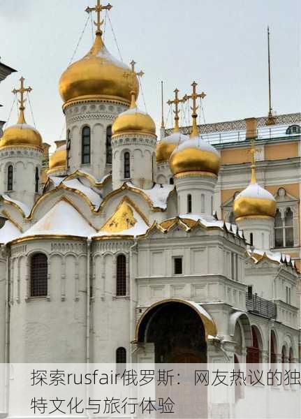 探索rusfair俄罗斯：网友热议的独特文化与旅行体验