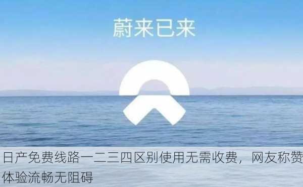 日产免费线路一二三四区别使用无需收费，网友称赞体验流畅无阻碍
