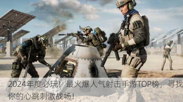 2024年度必玩！最火爆人气射击手游TOP榜，寻找你的心跳刺激战场！
