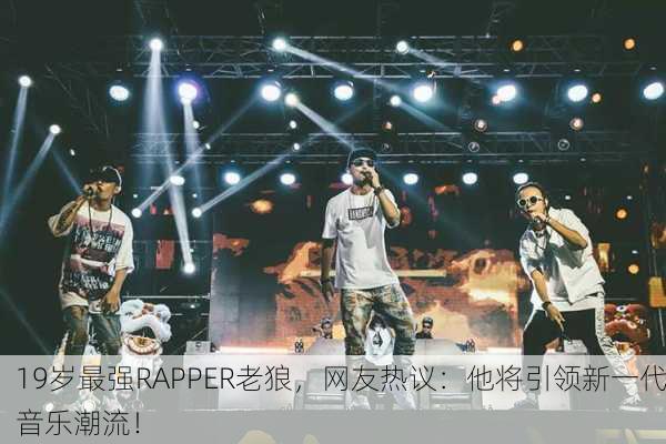19岁最强RAPPER老狼，网友热议：他将引领新一代音乐潮流！