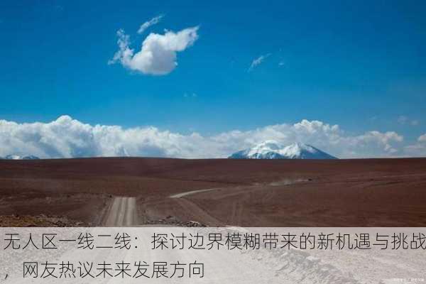 无人区一线二线：探讨边界模糊带来的新机遇与挑战，网友热议未来发展方向