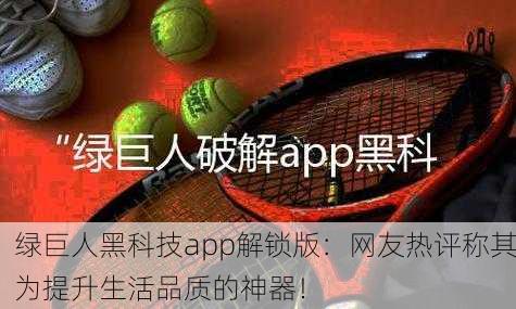 绿巨人黑科技app解锁版：网友热评称其为提升生活品质的神器！