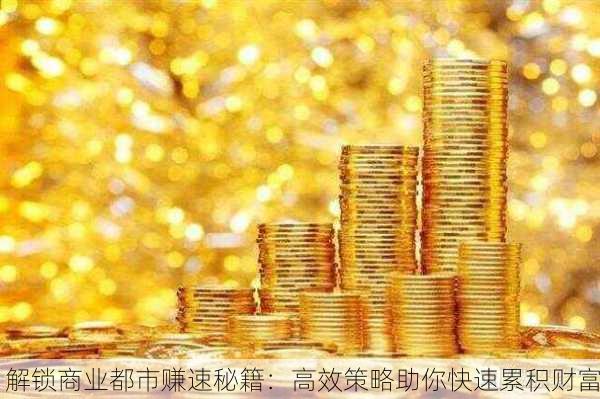 解锁商业都市赚速秘籍：高效策略助你快速累积财富