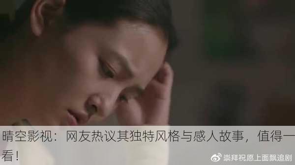 晴空影视：网友热议其独特风格与感人故事，值得一看！