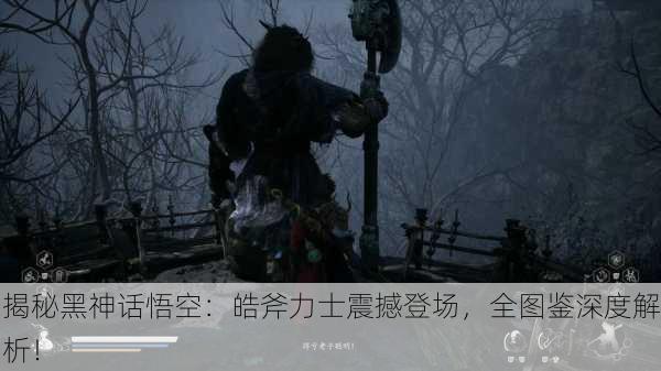 揭秘黑神话悟空：皓斧力士震撼登场，全图鉴深度解析！