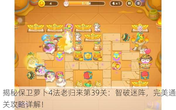 揭秘保卫萝卜4法老归来第39关：智破迷阵，完美通关攻略详解！