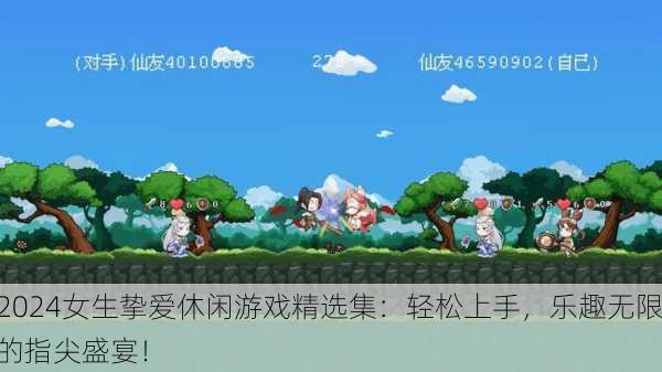 2024女生挚爱休闲游戏精选集：轻松上手，乐趣无限的指尖盛宴！