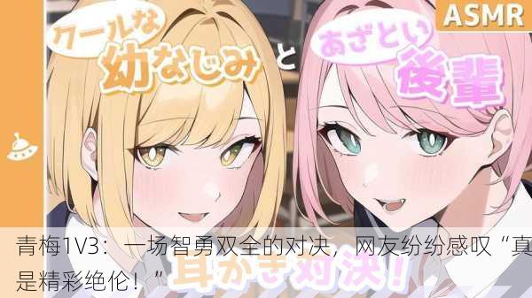 青梅1V3：一场智勇双全的对决，网友纷纷感叹“真是精彩绝伦！”