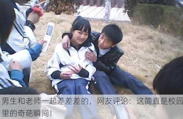 男生和老师一起差差差的，网友评论：这简直是校园里的奇葩瞬间！