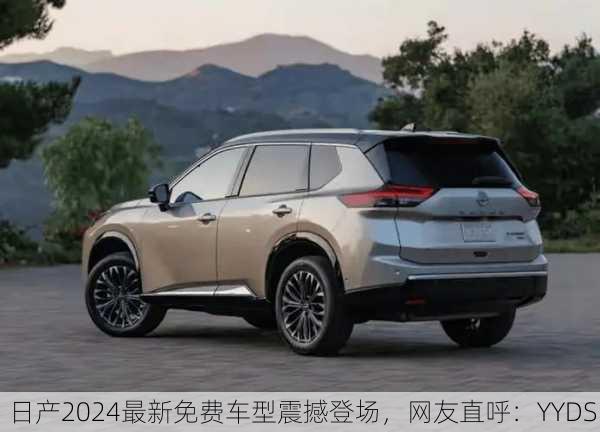 日产2024最新免费车型震撼登场，网友直呼：YYDS！