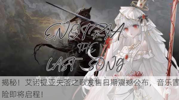 揭秘！艾诺提亚失落之歌发售日期震撼公布，音乐冒险即将启程！