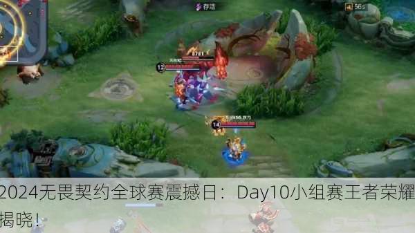 2024无畏契约全球赛震撼日：Day10小组赛王者荣耀揭晓！