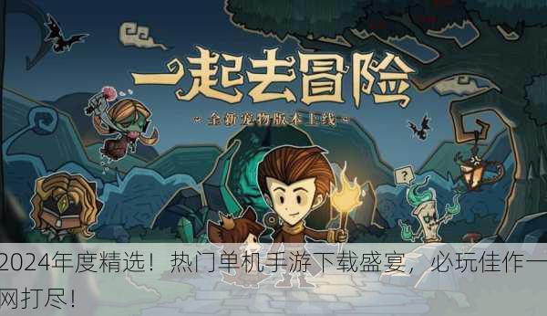 2024年度精选！热门单机手游下载盛宴，必玩佳作一网打尽！