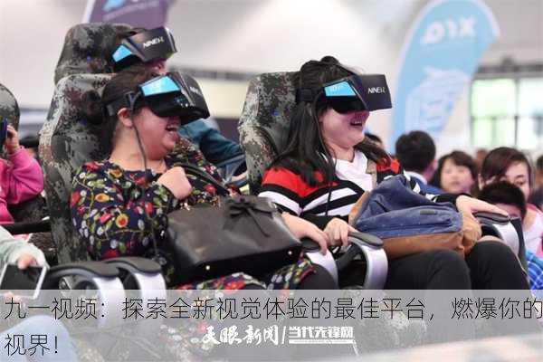 九一视频：探索全新视觉体验的最佳平台，燃爆你的视界！