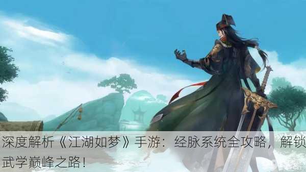 深度解析《江湖如梦》手游：经脉系统全攻略，解锁武学巅峰之路！