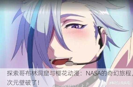 探索哥布林洞窟与樱花动漫：NASA的奇幻旅程，次元壁破了！