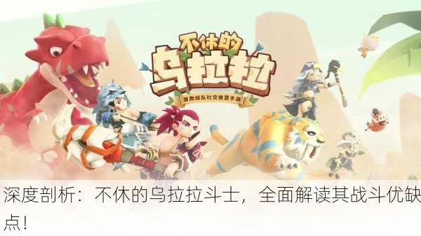 深度剖析：不休的乌拉拉斗士，全面解读其战斗优缺点！