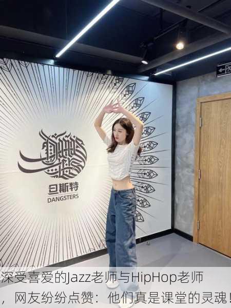 深受喜爱的Jazz老师与HipHop老师，网友纷纷点赞：他们真是课堂的灵魂！