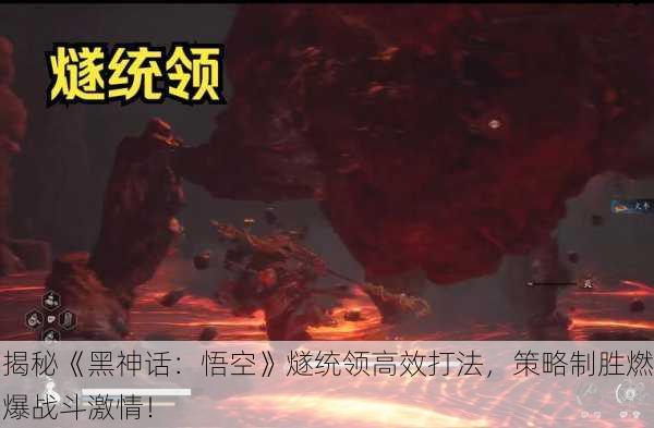 揭秘《黑神话：悟空》燧统领高效打法，策略制胜燃爆战斗激情！