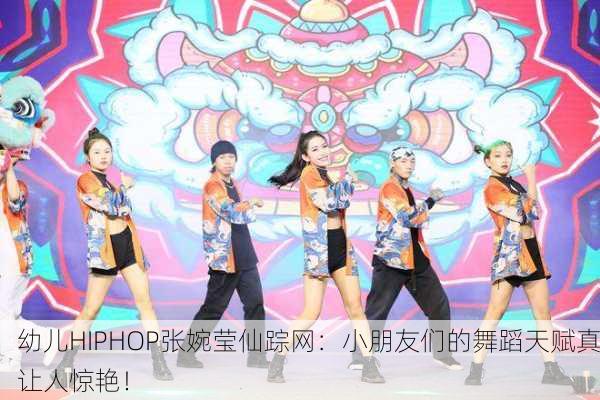 幼儿HIPHOP张婉莹仙踪网：小朋友们的舞蹈天赋真让人惊艳！