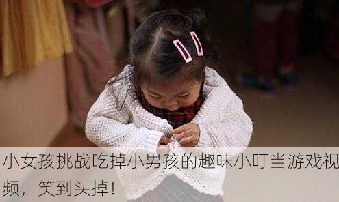 小女孩挑战吃掉小男孩的趣味小叮当游戏视频，笑到头掉！