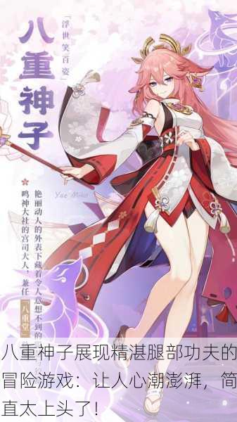 八重神子展现精湛腿部功夫的冒险游戏：让人心潮澎湃，简直太上头了！