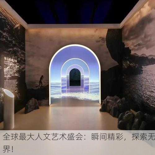 全球最大人文艺术盛会：瞬间精彩，探索无界！