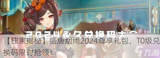 【独家揭秘】盛唐烟雨2024尊享礼包，T0级兑换码限时抢领！