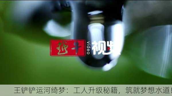 王铲铲运河绮梦：工人升级秘籍，筑就梦想水道！