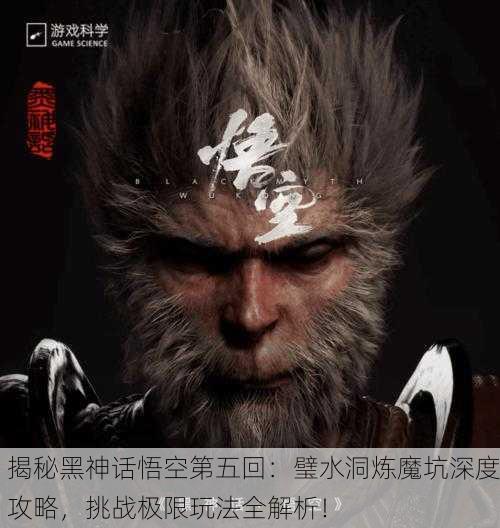 揭秘黑神话悟空第五回：璧水洞炼魔坑深度攻略，挑战极限玩法全解析！