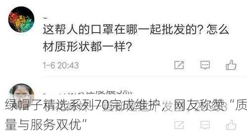 绿帽子精选系列70完成维护，网友称赞“质量与服务双优”