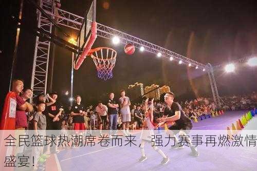 全民篮球热潮席卷而来，强力赛事再燃激情盛宴！