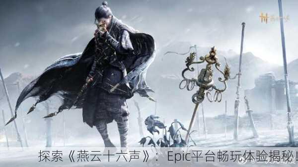 探索《燕云十六声》：Epic平台畅玩体验揭秘！