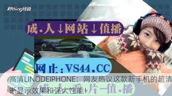 高清LINODEIPHONE：网友热议这款新手机的超清晰显示效果和强大性能！
