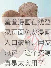 羞羞漫画在线登录页面免费漫画入口破解，网友热评：这个资源真是太实用了！
