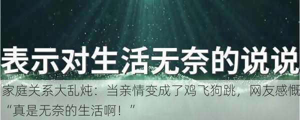 家庭关系大乱炖：当亲情变成了鸡飞狗跳，网友感慨“真是无奈的生活啊！”