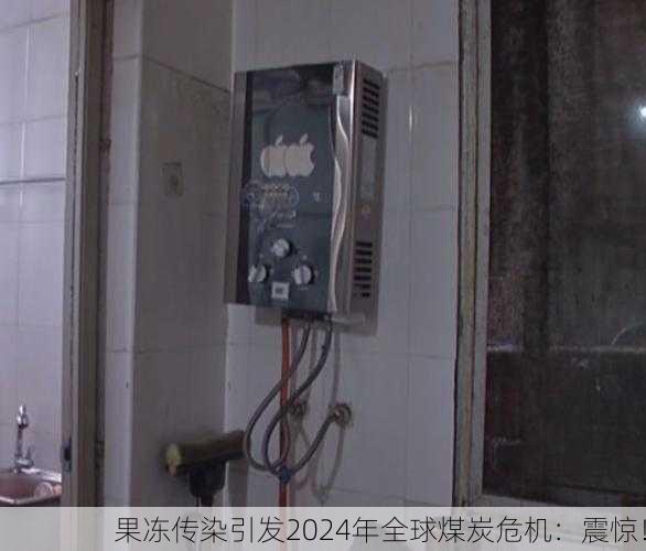 果冻传染引发2024年全球煤炭危机：震惊！