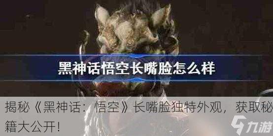 揭秘《黑神话：悟空》长嘴脸独特外观，获取秘籍大公开！