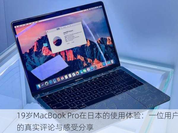 19岁MacBook Pro在日本的使用体验：一位用户的真实评论与感受分享