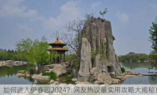 如何进入伊春园2024？网友热议最实用攻略大揭秘！