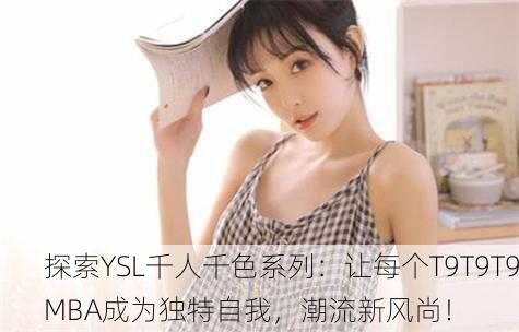探索YSL千人千色系列：让每个T9T9T9MBA成为独特自我，潮流新风尚！