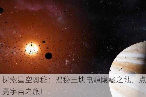 探索星空奥秘：揭秘三块电源隐藏之地，点亮宇宙之旅！