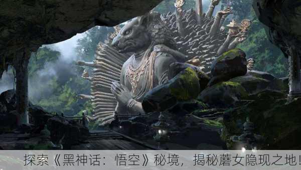 探索《黑神话：悟空》秘境，揭秘蘑女隐现之地！