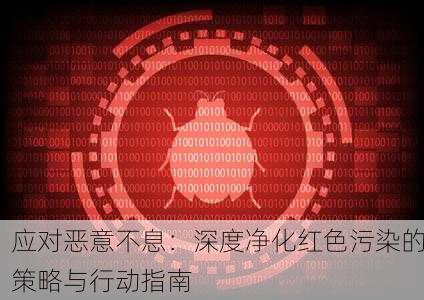 应对恶意不息：深度净化红色污染的策略与行动指南