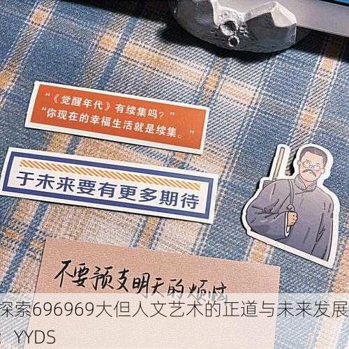 探索696969大但人文艺术的正道与未来发展：YYDS