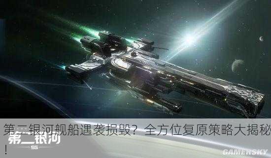 第二银河舰船遇袭损毁？全方位复原策略大揭秘！