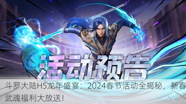斗罗大陆H5龙年盛宴：2024春节活动全揭秘，新春武魂福利大放送！